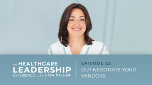 The Healthcare Leadership Experience Radio Show with Lisa Miller Episode 22 Out Negotiate Your Vendors. How To Deal With Vendor Negotiations