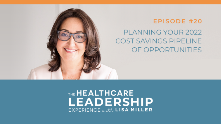 Planning your 2022 Cost Savings Pipelines of Opportunities Episode 20 The Healthcare Leadership Experience with Lisa Miller Planning Your Health System’s Pipeline of Cost Savings Opportunities