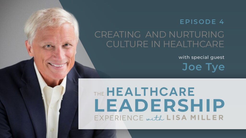 Episode #4 Healthcare Marketing with special guest Joe Tye The Healthcare Leadership Experience with Lisa Miller create and nurture culture in healthcare