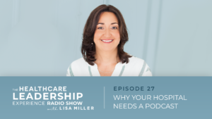 Image of Lisa Miller The Healthcare Leadership Experience Radio Show With Lisa Miller Episode 27 Why Your Hospital Needs a Podcast. Do you need a Hospital Podcast?