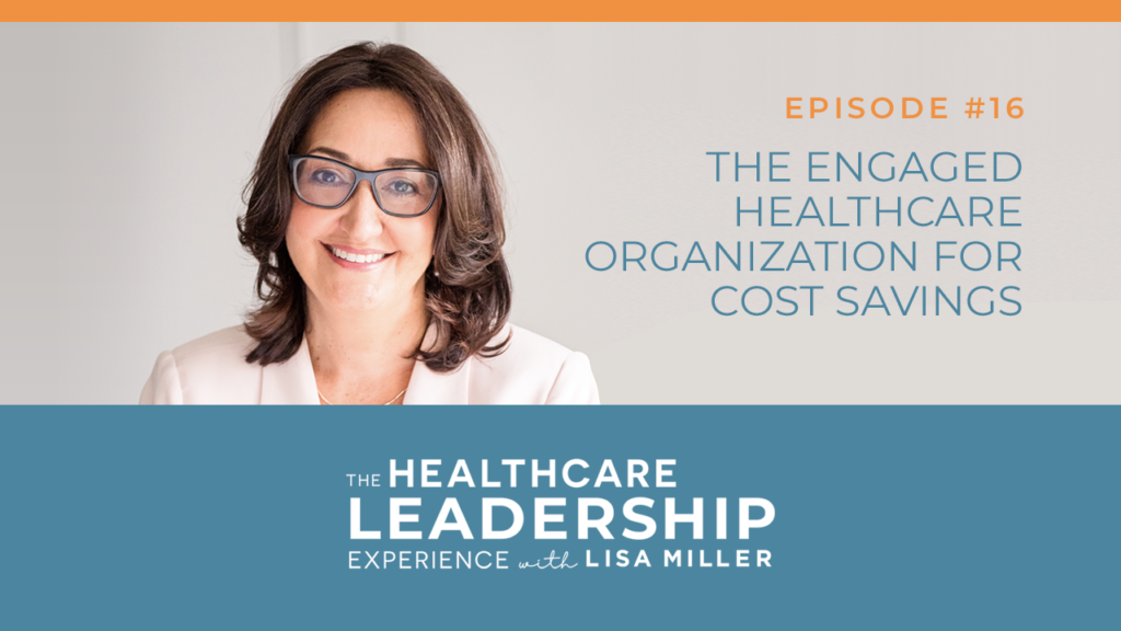 Episode 16 The Healthcare Leadership Experience Radio Show with Lisa Miller. The engaged healthcare organization for cost savings.