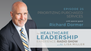 Episode 25 Prioritizing Purchased Services with Special Guest Richard Dormer The Healthcare Leadership Experience Radio Show with Lisa Miller. Why Should You Prioritize Purchased Services in Hospitals