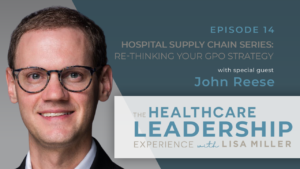 Episode 18 The Healthcare Leadership Experience Radio Show with Lisa Miller John Reese. Hospital Supply Chain Series: Re-Thinking Your GPO Strategy