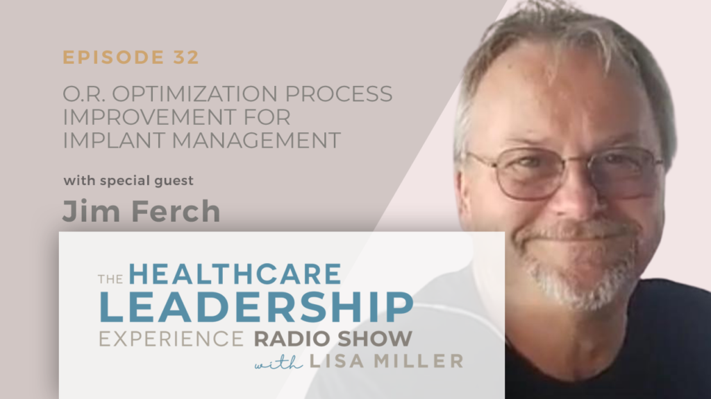 O.R. Optimization Process Improvement for Implant Management with Jim Ferch The Healthcare Leadership Experience