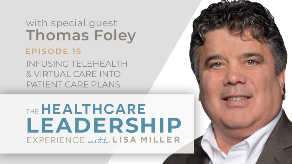 Episode 15 The Healthcare Leadership Experience Radio Show with Lisa Miller and Thomas Foley. Infusing Telehealth & Virtual Care Into Patient Care Plans.