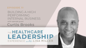 Building A High Performing Internal Business with C-Suite. In these audiograms, taken from Episode 11 of The Healthcare Leadership Experience, Lisa Miller is joined by Curtis Brooks. Together they discuss how to think differently when engaging with the C-Suite. 