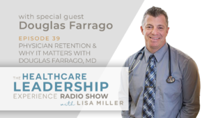 Physician Retention & Why It Matters With Douglas Farrago, MD The Healthcare Leadership Experience Radio Show Episode 39