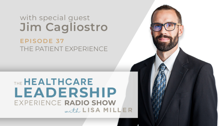 The Healthcare Leadership Experience with Jim Cagliostro Episode 37 The Patient Experience
