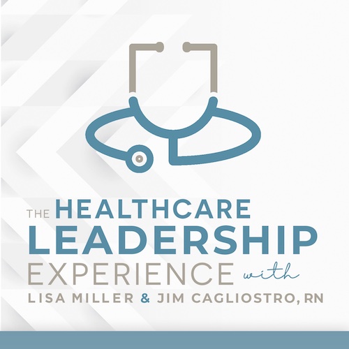 The Healthcare Leadership Experience with Lisa Miller and Jim Cagliostro